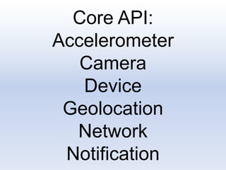 Core API:
Accelerometer
Camera
Device
Geolocation
Network
Notification
 