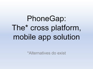 PhoneGap:
The* cross platform,
mobile app solution
*Alternatives do exist
 