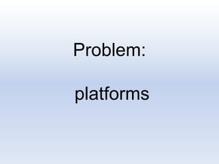 Problem:
platforms
 
