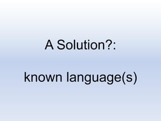 A Solution?:
known language(s)
 