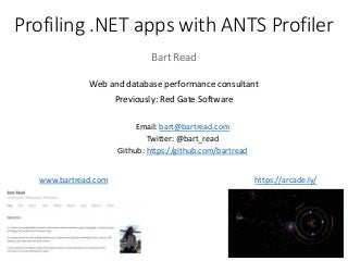 Profiling .NET apps with ANTS Profiler
Bart Read
Web and database performance consultant
Previously: Red Gate Software
Email: bart@bartread.com
Twitter: @bart_read
Github: https://github.com/bartread
www.bartread.com https://arcade.ly/
 