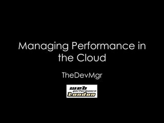 Managing Performance in
the Cloud
TheDevMgr
 