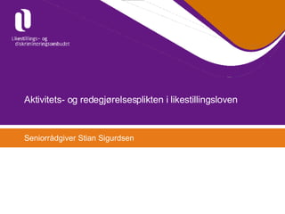 Aktivitets- og redegjørelsesplikten i likestillingsloven Seniorrådgiver Stian Sigurdsen 