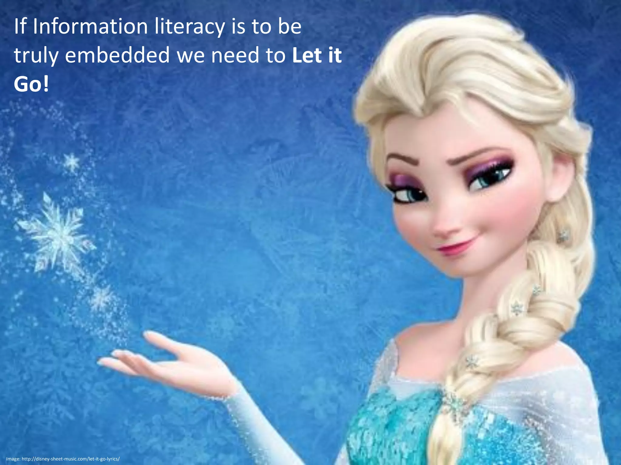 Image: http://disney-sheet-music.com/let-it-go-lyrics/
If Information literacy is to be
truly embedded we need to Let it
Go!
 