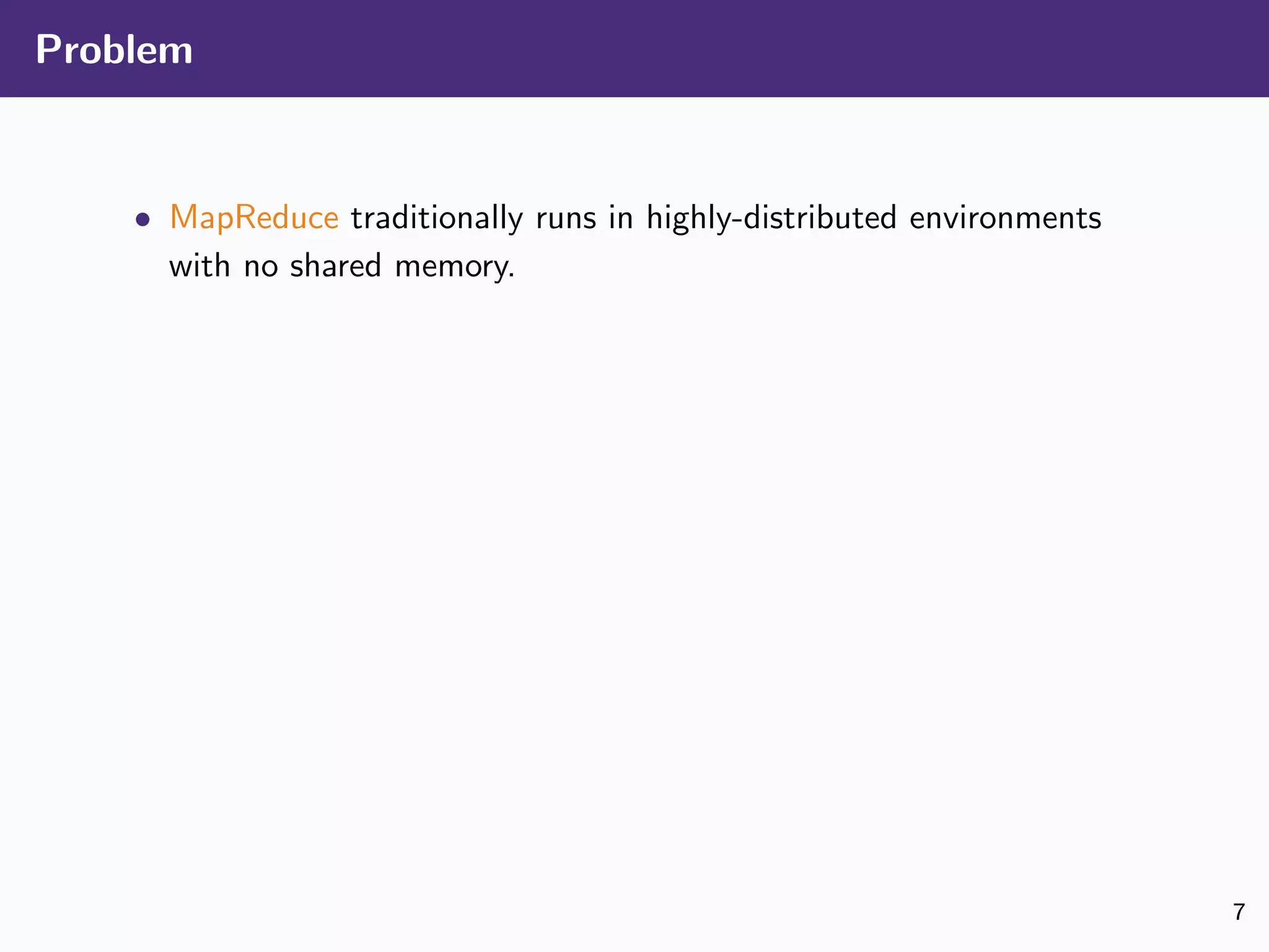 Problem
• MapReduce traditionally runs in highly-distributed environments
with no shared memory.
7
 