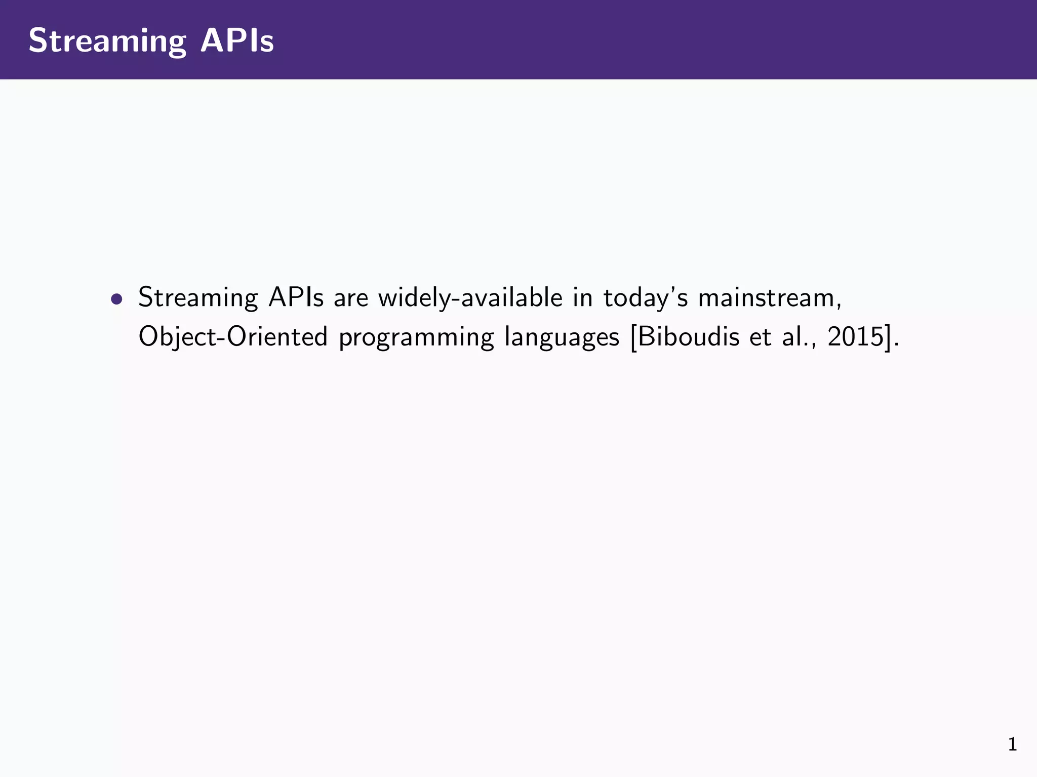 Streaming APIs
• Streaming APIs are widely-available in today’s mainstream,
Object-Oriented programming languages [Biboudis et al., 2015].
1
 