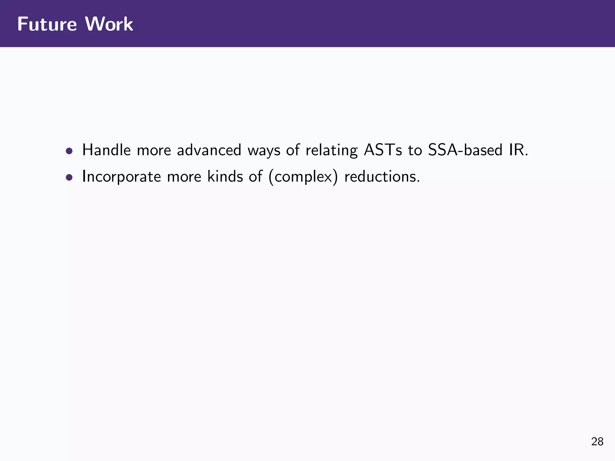 Future Work
• Handle more advanced ways of relating ASTs to SSA-based IR.
• Incorporate more kinds of (complex) reductions.
28
 