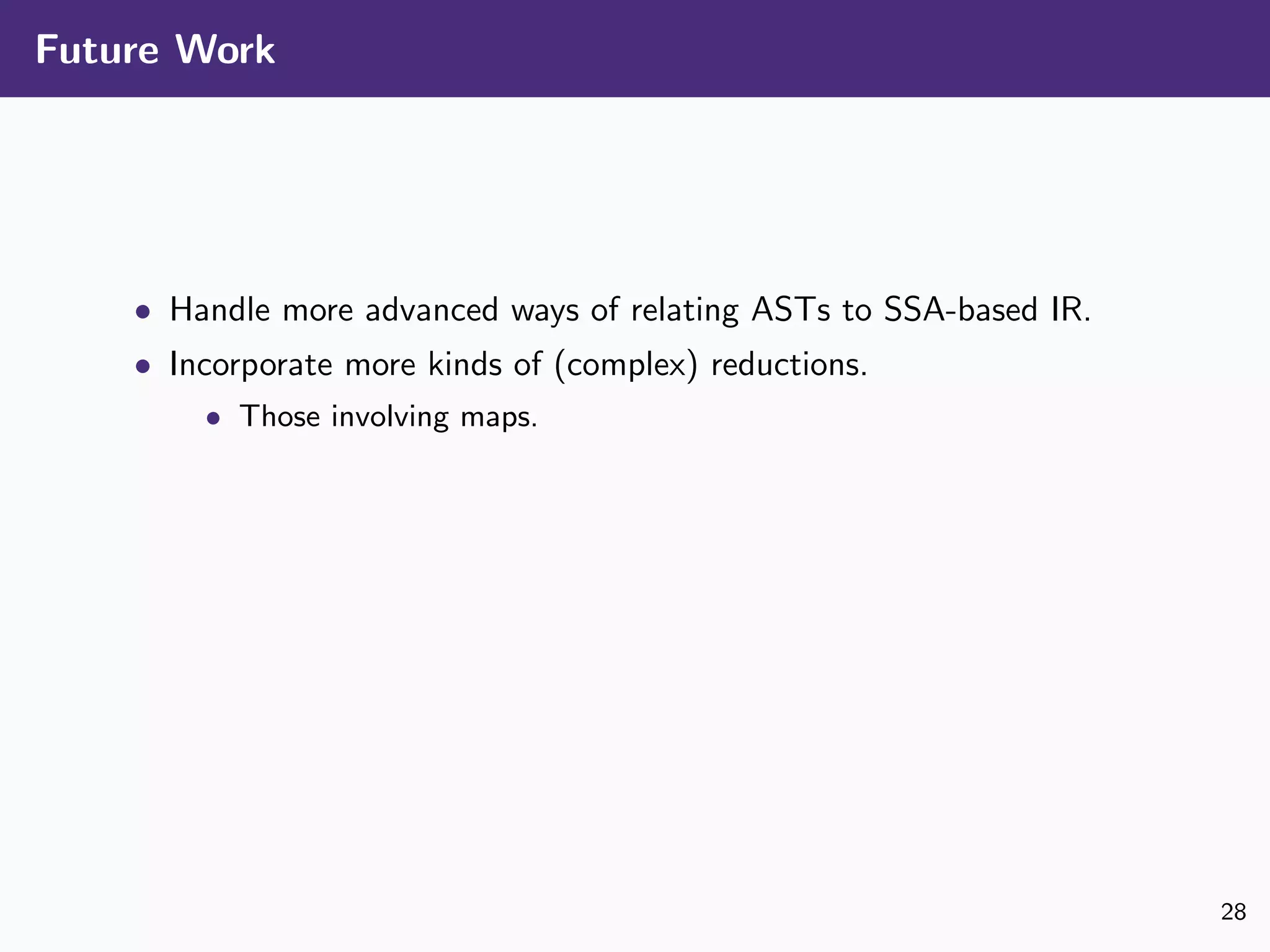 Future Work
• Handle more advanced ways of relating ASTs to SSA-based IR.
• Incorporate more kinds of (complex) reductions.
• Those involving maps.
28
 