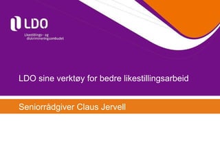 LDO sine verktøy for bedre likestillingsarbeid Seniorrådgiver Claus Jervell 