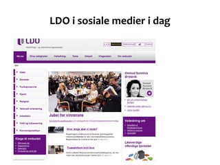 LDO i sosiale medier i dag <ul><li>Mye informasjon </li></ul><ul><li>Lite invitasjon og samtale  </li></ul>