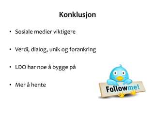 Konklusjon <ul><li>Sosiale medier viktigere </li></ul><ul><li>Verdi, dialog, unik og forankring </li></ul><ul><li>LDO har ...