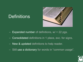 Definitions Expanded number  of definitions, w/ + 22 pgs. Consolidated  definitions in 1 place, exc. for signs. New & updated  definitions to help reader. Still  use a dictionary  for words in “common usage”. 