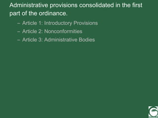 Administrative provisions consolidated in the first part of the ordinance. Article 1: Introductory Provisions Article 2: Nonconformities Article 3: Administrative Bodies 