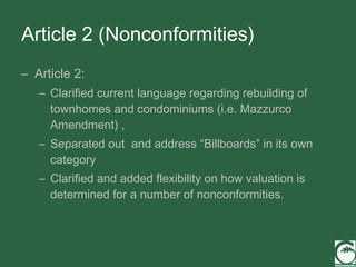 Article 2 (Nonconformities) Article 2: Clarified current language regarding rebuilding of townhomes and condominiums (i.e. Mazzurco Amendment) , Separated out  and address “Billboards” in its own category Clarified and added flexibility on how valuation is determined for a number of nonconformities. 