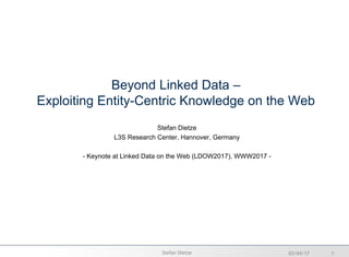 Beyond Linked Data –
Exploiting Entity-Centric Knowledge on the Web
Stefan Dietze
L3S Research Center, Hannover, Germany
- Linked Data on the Web (LDOW2017), WWW2017 -
05/04/17 1Stefan Dietze
 