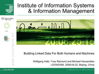 Institute of Information Systems & Information Management Building Linked Data For Both Humans and Machines Wolfgang Halb, Yves Raimond and Michael Hausenblas LDOW2008, 2008-04-22, Beijing, China 