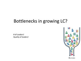Bottlenecks in growing LC?

# of Leaders!
Quality of leaders!
 