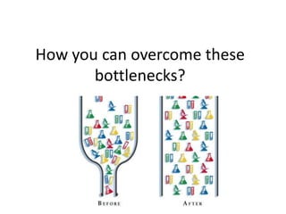 How you can overcome these
       bottlenecks?
 