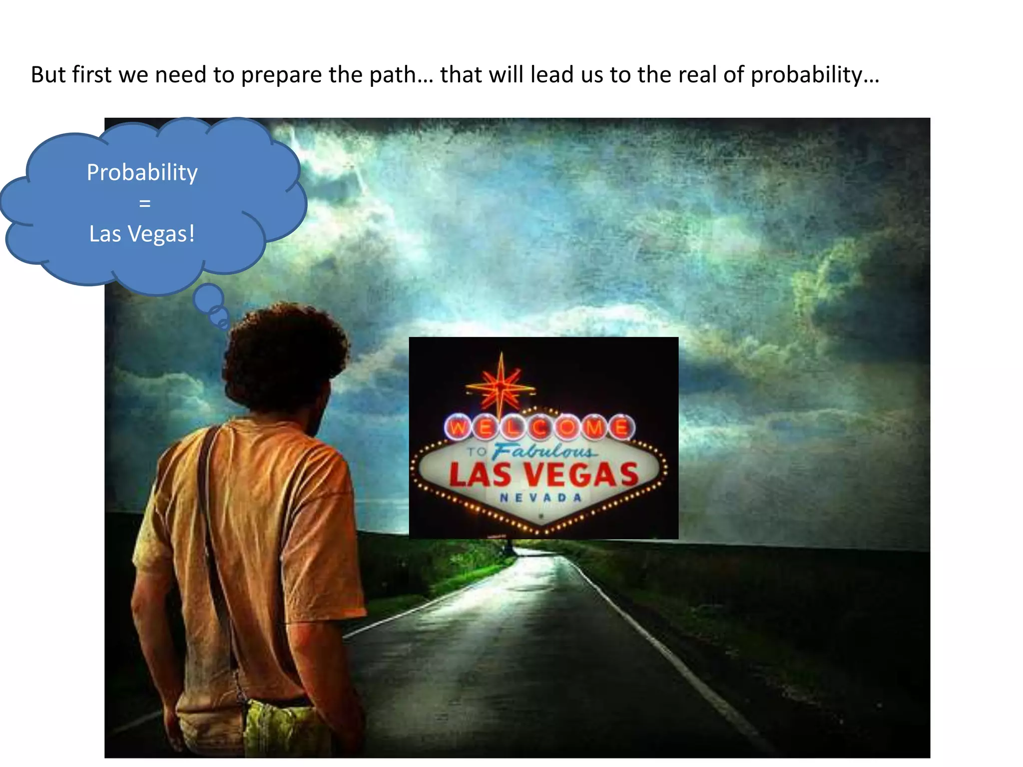 But first we need to prepare the path… that will lead us to the real of probability…
Probability
=
Las Vegas!
 