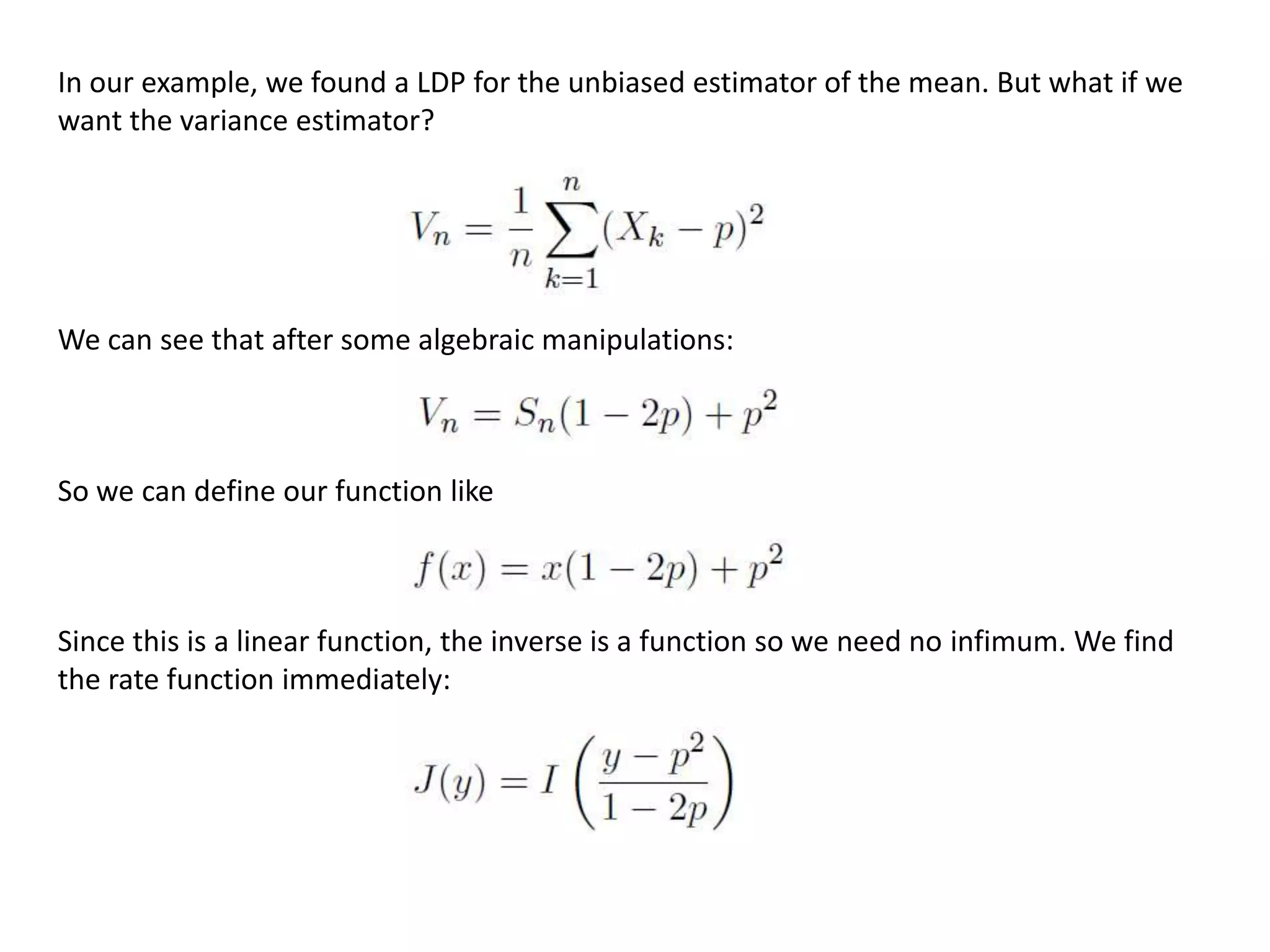 In our example, we found a LDP for the unbiased estimator of the mean. But what if we
want the variance estimator?
We can see that after some algebraic manipulations:
So we can define our function like
Since this is a linear function, the inverse is a function so we need no infimum. We find
the rate function immediately:
 