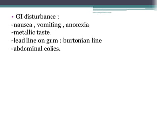 • GI disturbance :
-nausea , vomiting , anorexia
-metallic taste
-lead line on gum : burtonian line
-abdominal colics.
www.dnbpediatrics.com
 