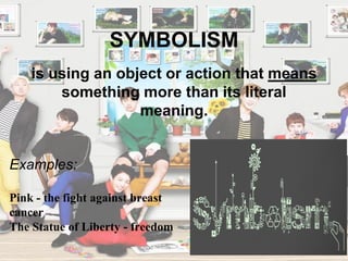 SYMBOLISM
Examples:
Pink - the fight against breast
cancer
The Statue of Liberty - freedom
is using an object or action that means
something more than its literal
meaning.
 