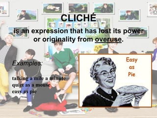 CLICHÉ
Examples:
talking a mile a minute
quiet as a mouse
easy as pie
is an expression that has lost its power
or originality from overuse.
 