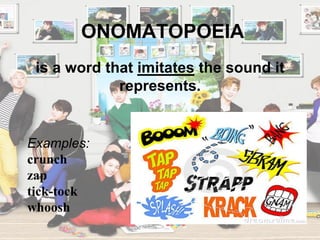 ONOMATOPOEIA
Examples:
crunch
zap
tick-tock
whoosh
is a word that imitates the sound it
represents.
 