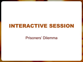 INTERACTIVE SESSION

    Prisoners’ Dilemma
 