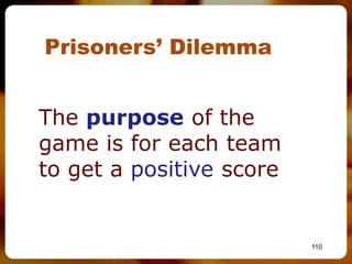 Prisoners’ Dilemma


The purpose of the
game is for each team
to get a positive score


                          110
 
