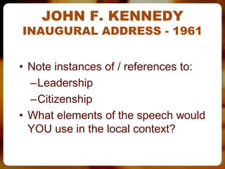JOHN F. KENNEDY
INAUGURAL ADDRESS - 1961


• Note instances of / references to:
  –Leadership
  –Citizenship
• What elements of the speech would
  YOU use in the local context?
 