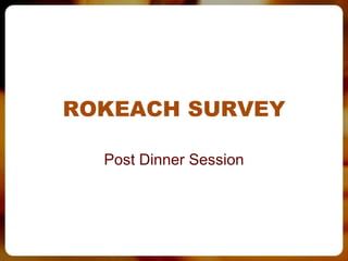 ROKEACH SURVEY

  Post Dinner Session
 