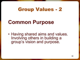 Group Values - 2

Common Purpose

• Having shared aims and values.
  Involving others in building a
  group’s vision and purpose.


                                   39
 
