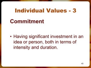 Individual Values - 3
Commitment

• Having significant investment in an
  idea or person, both in terms of
  intensity and duration.


                                   43
 