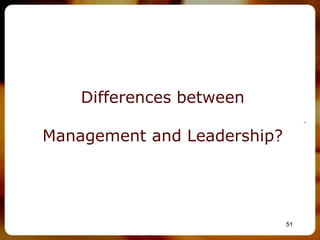 Differences between
                                  –

Management and Leadership?




                             51
 