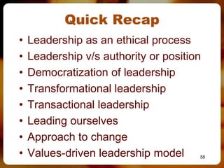 Quick Recap
•   Leadership as an ethical process
•   Leadership v/s authority or position
•   Democratization of leadership
•   Transformational leadership
•   Transactional leadership
•   Leading ourselves
•   Approach to change
•   Values-driven leadership model     58
 