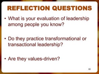 REFLECTION QUESTIONS
• What is your evaluation of leadership
  among people you know?

• Do they practice transformational or
  transactional leadership?

• Are they values-driven?
                                         60
 