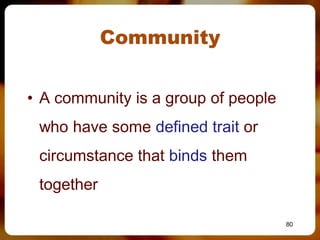 Community


• A community is a group of people
 who have some defined trait or
 circumstance that binds them
 together

                                     80
 