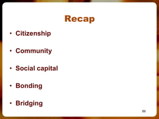 Recap
• Citizenship

• Community

• Social capital

• Bonding

• Bridging
                           89
 