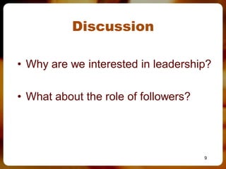 Discussion

• Why are we interested in leadership?

• What about the role of followers?




                                      9
 