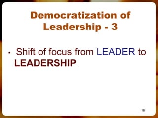 Democratization of
         Leadership - 3

•   Shift of focus from LEADER to
    LEADERSHIP



                               18
 