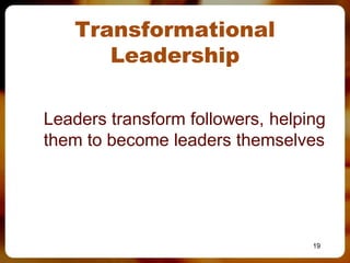 Transformational
      Leadership

Leaders transform followers, helping
them to become leaders themselves




                                  19
 