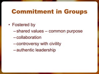Commitment in Groups

• Fostered by
  – shared values – common purpose
  – collaboration
  – controversy with civility
  – authentic leadership
 