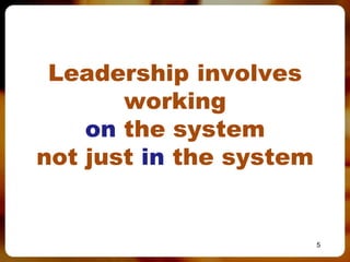 Leadership involves
       working
    on the system
not just in the system


                         5
 