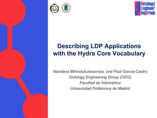 Describing LDP Applications
with the Hydra Core Vocabulary
Nandana Mihindukulasooriya, and Raúl García-Castro
Ontology Engineering Group (OEG)
Facultad de Informática
Universidad Politécnica de Madrid
 