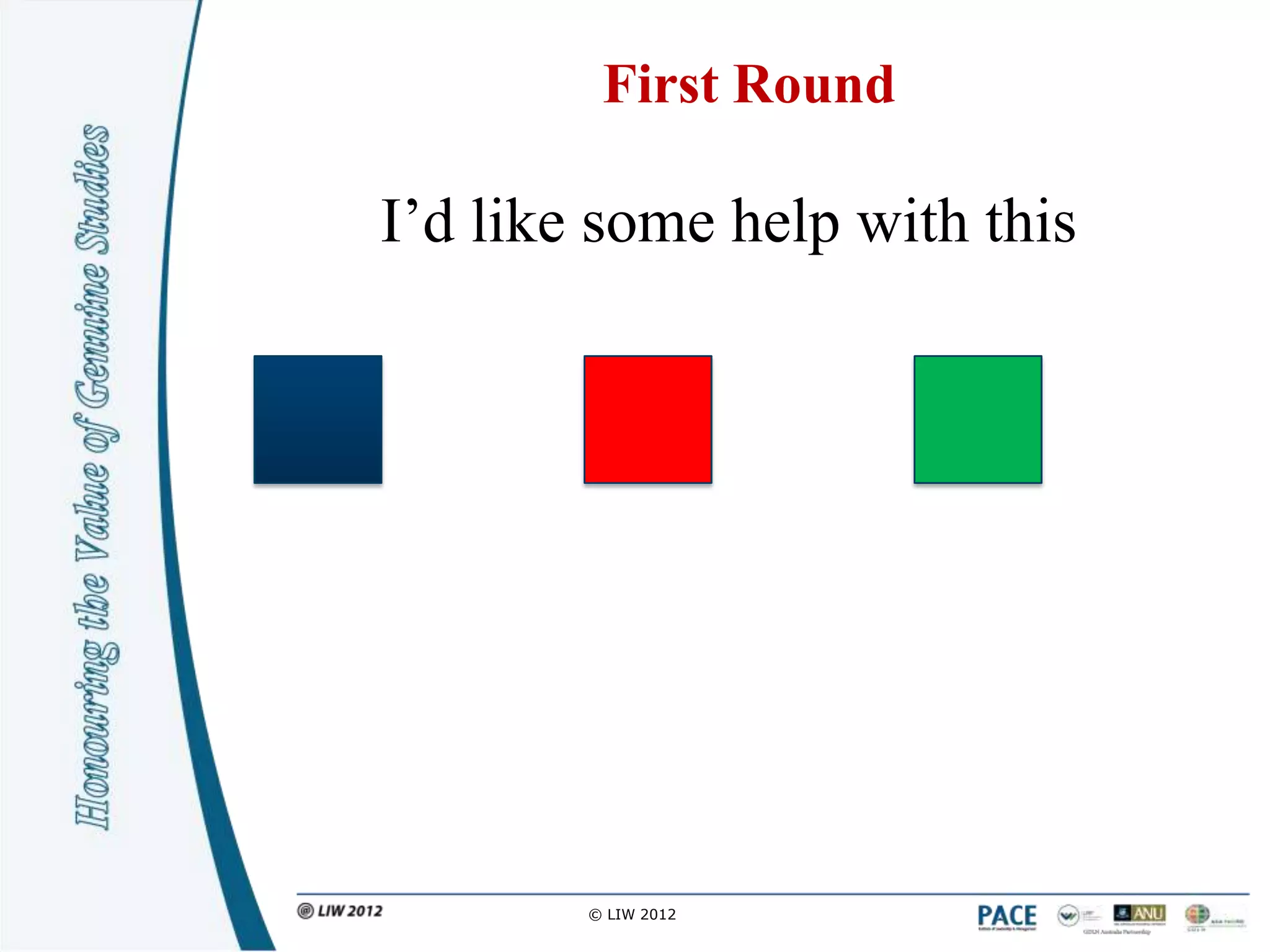 First Round

I‟d like some help with this




        © LIW 2012
 