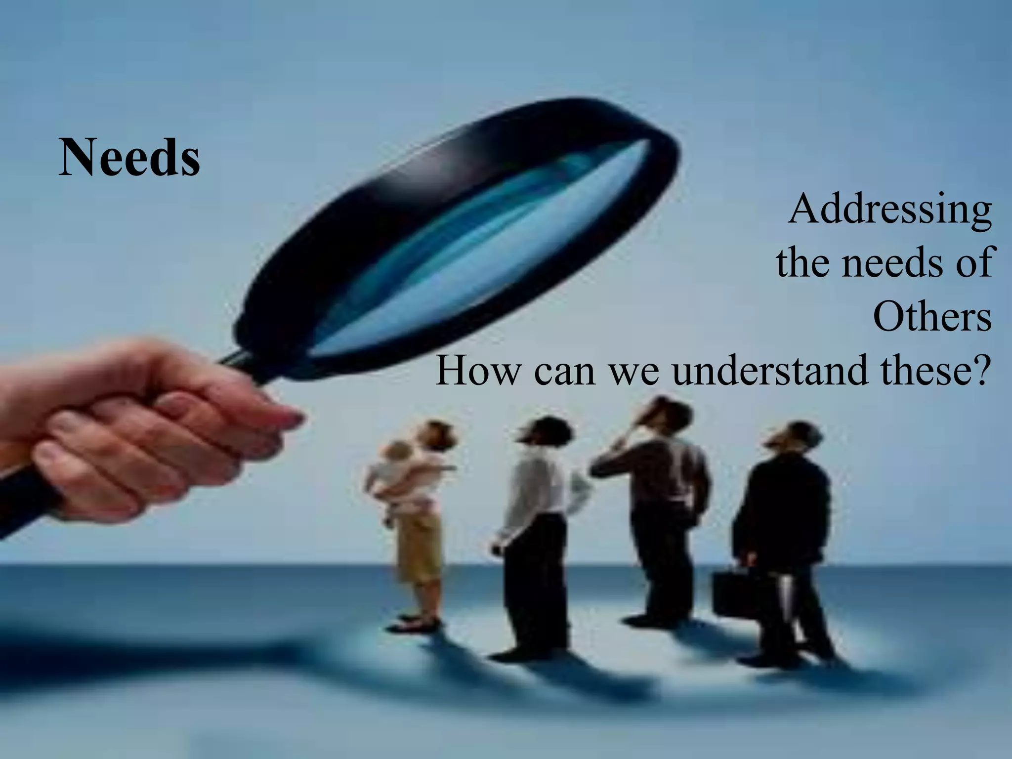 Needs
                         Addressing
                        the needs of
                             Others
        How can we understand these?
 