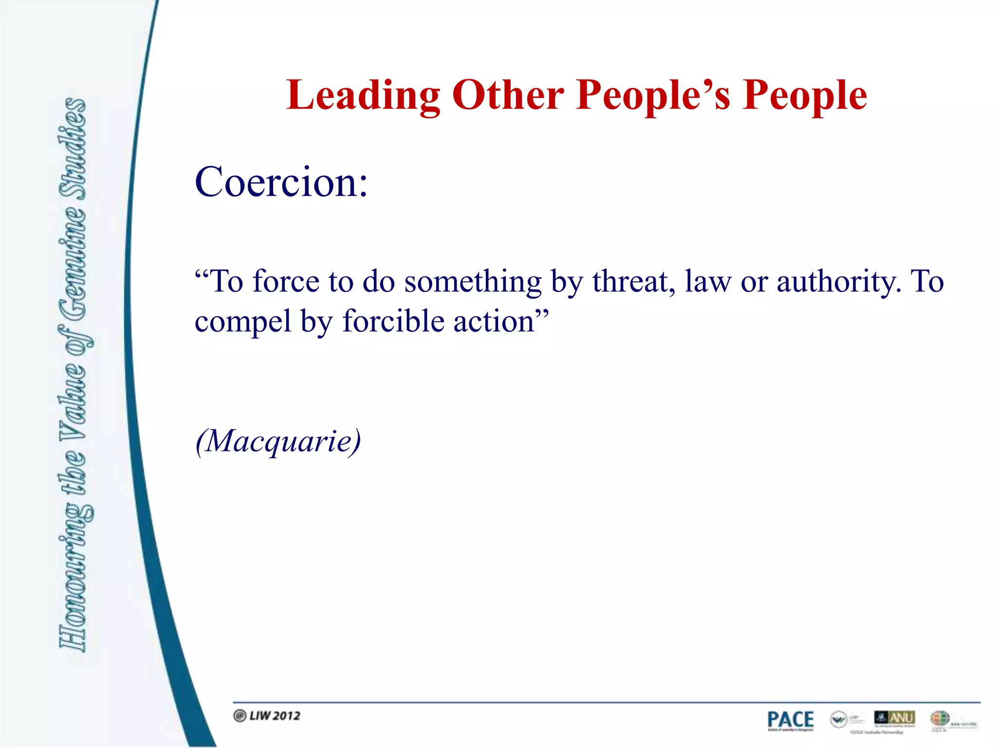 Leading Other People’s People
Coercion:

“To force to do something by threat, law or authority. To
compel by forcible action”


(Macquarie)
 