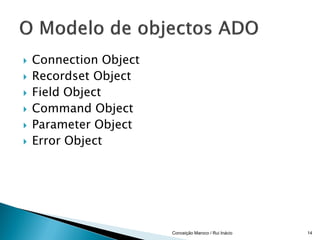    Connection Object
   Recordset Object
   Field Object
   Command Object
   Parameter Object
   Error Object




                        Conceição Maroco / Rui Inácio   14
 