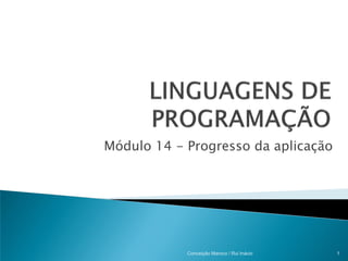 Módulo 14 - Progresso da aplicação




            Conceição Maroco / Rui Inácio   1
 